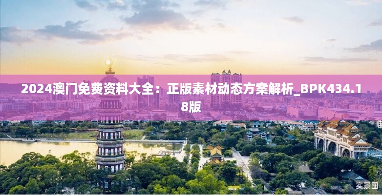 2024澳门免费资料大全：正版素材动态方案解析_bpk434.18版